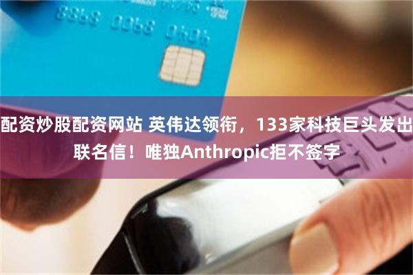 配资炒股配资网站 英伟达领衔，133家科技巨头发出联名信！唯独Anthropic拒不签字