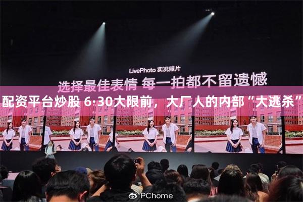配资平台炒股 6·30大限前，大厂人的内部“大逃杀”