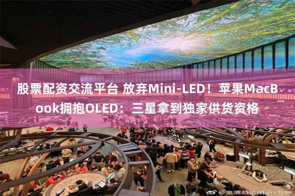 股票配资交流平台 放弃Mini-LED！苹果MacBook拥抱OLED：三星拿到独家供货资格