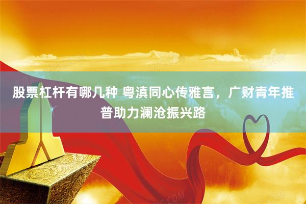 股票杠杆有哪几种 粤滇同心传雅言，广财青年推普助力澜沧振兴路