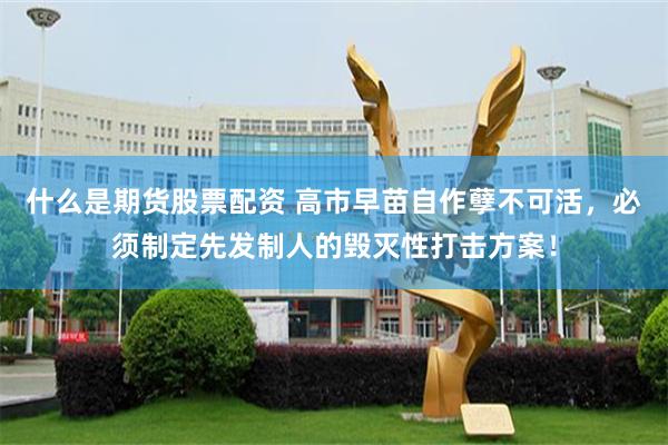 什么是期货股票配资 高市早苗自作孽不可活，必须制定先发制人的毁灭性打击方案！