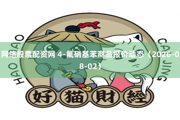 网络股票配资网 4-氟硝基苯商品报价动态（2026-08-02）