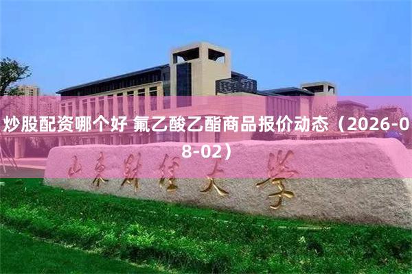 炒股配资哪个好 氟乙酸乙酯商品报价动态（2026-08-02）