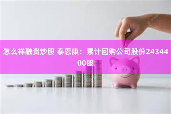 怎么样融资炒股 泰恩康：累计回购公司股份2434400股