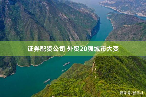证券配资公司 外贸20强城市大变