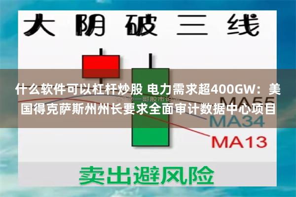 什么软件可以杠杆炒股 电力需求超400GW：美国得克萨斯州州长要求全面审计数据中心项目