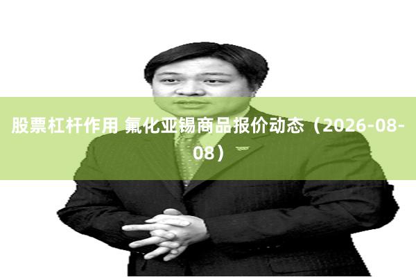 股票杠杆作用 氟化亚锡商品报价动态（2026-08-08）