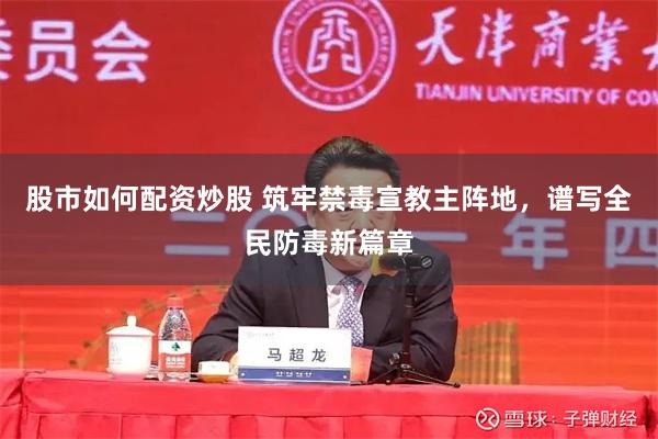 股市如何配资炒股 筑牢禁毒宣教主阵地，谱写全民防毒新篇章
