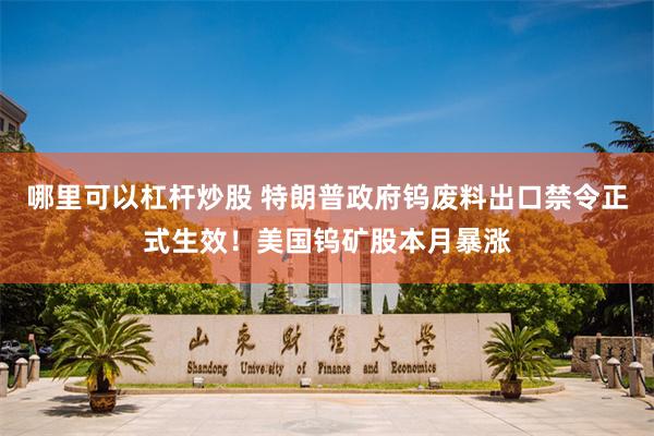 哪里可以杠杆炒股 特朗普政府钨废料出口禁令正式生效！美国钨矿股本月暴涨