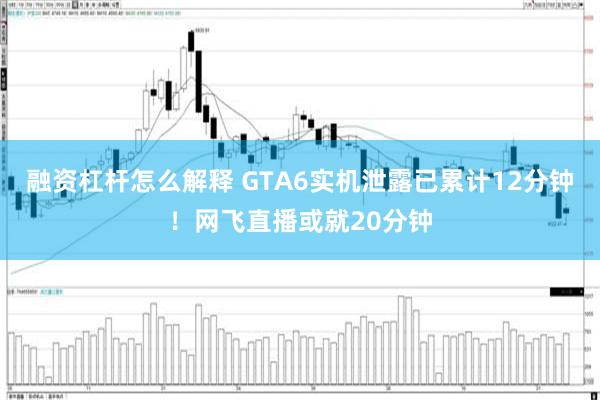 融资杠杆怎么解释 GTA6实机泄露已累计12分钟！网飞直播或就20分钟