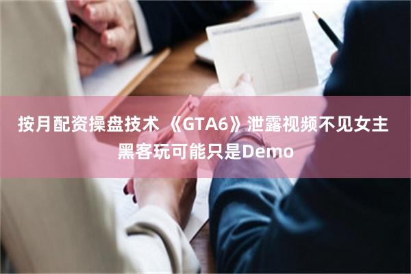 按月配资操盘技术 《GTA6》泄露视频不见女主 黑客玩可能只是Demo