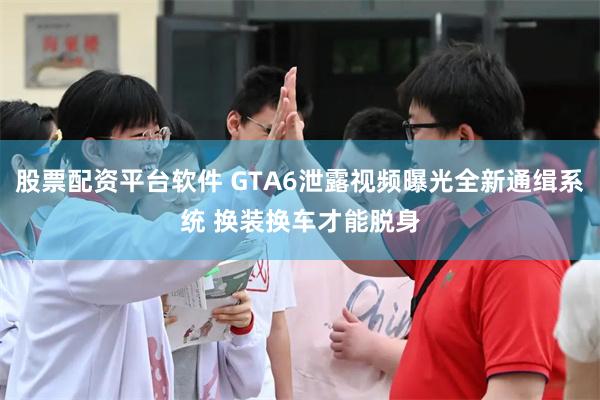 股票配资平台软件 GTA6泄露视频曝光全新通缉系统 换装换车才能脱身