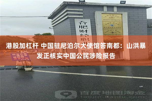 港股加杠杆 中国驻尼泊尔大使馆答南都：山洪暴发正核实中国公民涉险报告