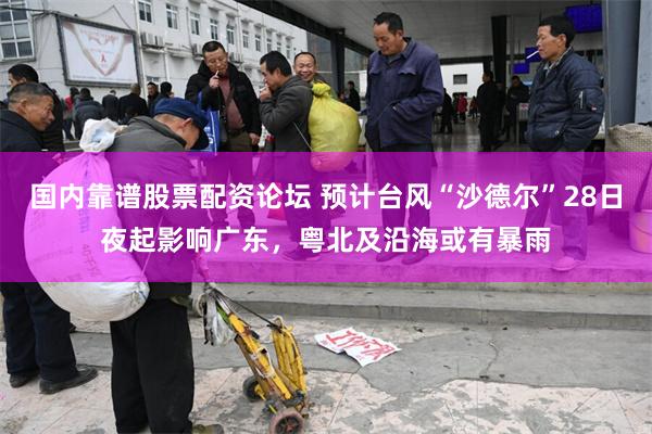 国内靠谱股票配资论坛 预计台风“沙德尔”28日夜起影响广东，粤北及沿海或有暴雨