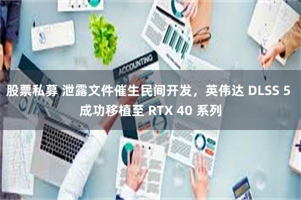 股票私募 泄露文件催生民间开发，英伟达 DLSS 5 成功移植至 RTX 40 系列