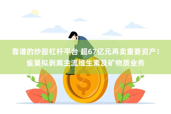 靠谱的炒股杠杆平台 超67亿元再卖重要资产！雀巢拟剥离主流维生素及矿物质业务