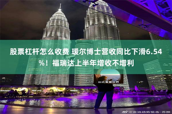 股票杠杆怎么收费 瑷尔博士营收同比下滑6.54%！福瑞达上半年增收不增利
