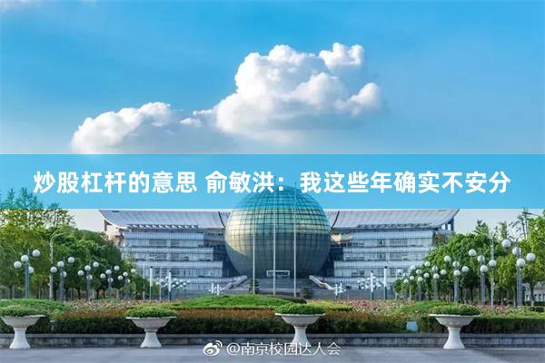炒股杠杆的意思 俞敏洪：我这些年确实不安分
