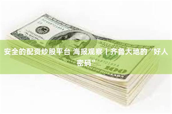 安全的配资炒股平台 海报观察｜齐鲁大地的“好人密码”