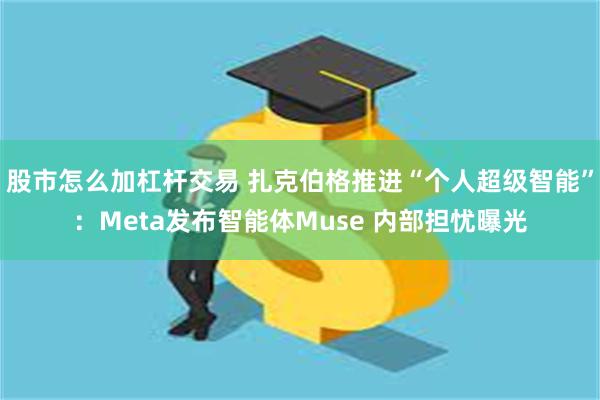 股市怎么加杠杆交易 扎克伯格推进“个人超级智能”：Meta发布智能体Muse 内部担忧曝光